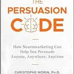 Access [PDF EBOOK EPUB KINDLE] The Persuasion Code: How Neuromarketing Can Help You Persuade Anyone,