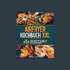 PDF [READ] 📖 Airfryer Kochbuch XXL: Die 330 besten und leckersten Rezepte für den Airfryer. Für An