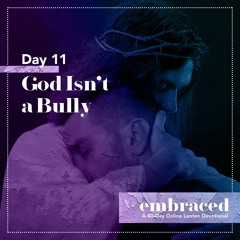 Embraced 2020 Day 11 - God Isn't A Bully