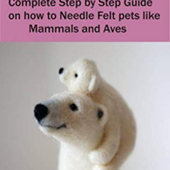 [Get] PDF ✏️ NEEDLE FELTING FOR BEGINNERS: Complete Step by Step Guide on how to Need
