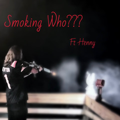 Smoking Who? ( Ft Henny )