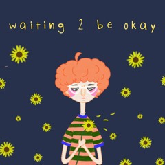 waiting 2 be okay