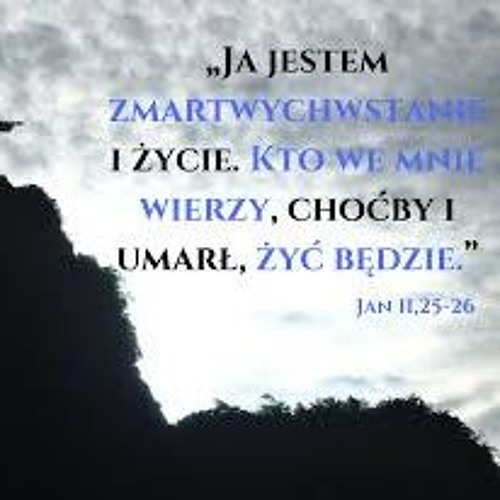 Ja Jestem Zmartwychwstaniem I życiem Kto We Mnie Wierzy Stream >>Ja jestem zmartwychwstaniem i życiem, kto wierzy we Mnie, nie
