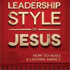 VIEW KINDLE PDF EBOOK EPUB The Leadership Style of Jesus: How to Make a Lasting Impact by  Michael Y