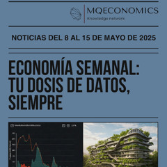 MQEconomics noticias del 8 al 15 de mayo 2025