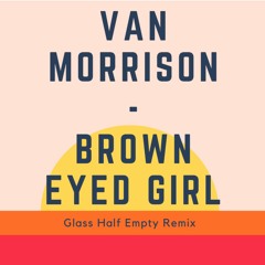 Van Morrison - Brown Eyed Girl (Glass Half Empty Remix)
