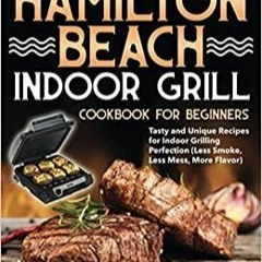Download~ Hamilton Beach Indoor Grill Cookbook for Beginners: Tasty and Unique Recipes for Indoor Gr