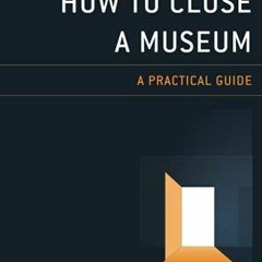 Read PDF EBOOK EPUB KINDLE How to Close a Museum: A Practical Guide by  Susana Bautis