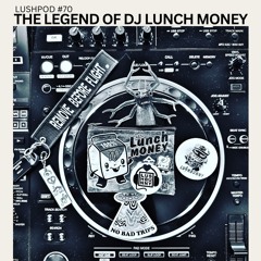 Lushpod #70 - The Legend Of DJ Lunch Money