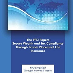 ( 6UCC ) The PPLI Papers: Secure Wealth and Tax Compliance Through Private Placement Life Insurance: