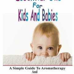 PDF Essential Oils For Kids And Babies: A Simple Guide To Aromatherapy And Using