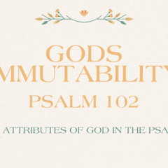 God's Immutability Psalm 102 September 28, 2025