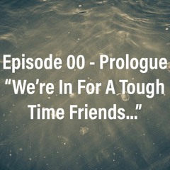 Episode 00 - Prologue "We're In For A Tough Time Friends…"