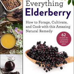 ACCESS EPUB 📬 Everything Elderberry: How to Forage, Cultivate, and Cook with this Am