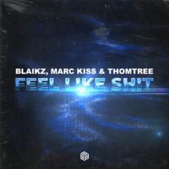 Blaikz, Marc Kiss & ThomTree - Feel Like Shit
