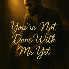 You’re Not Done With Me Yet