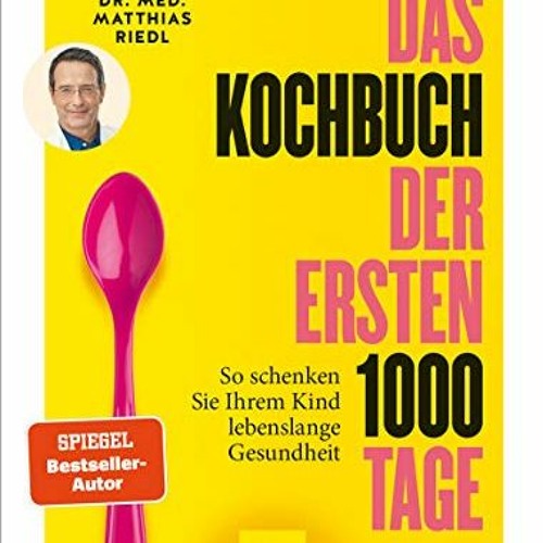 READ PDF Das Kochbuch der ersten 1000 Tage: 100 Rezepte. mit denen Sie Ihr Kind ein Leben lang auf