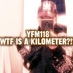 YFM118 - WTF IS A KILOMETER?!?!