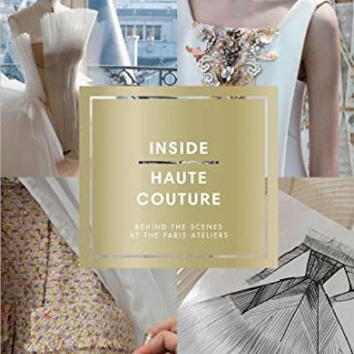 ACCESS [EPUB KINDLE PDF EBOOK] Inside Haute Couture: Behind the Scenes at the Paris A