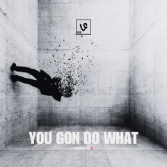 You Gon Do What