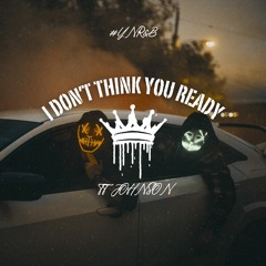 I Don’t Think You ready