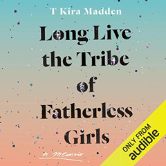 [Access] KINDLE 💔 Long Live the Tribe of Fatherless Girls: A Memoir by  T Kira Madde