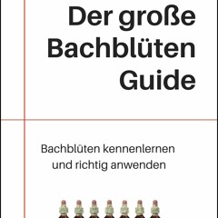 PDF Read Online Der gro?e Bachbl?ten Guide: Bachbl?ten kennenlernen und richtig