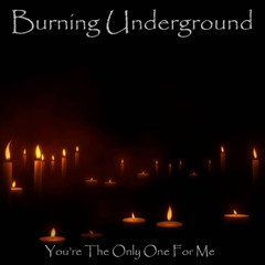 Burning Underground - Youre The Only One For Me