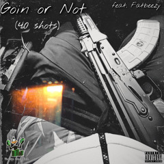 Goin or Not (40 Shots) (feat. Fatbeezy)