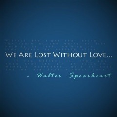 We Are Lost Without Love Walter Spearheart