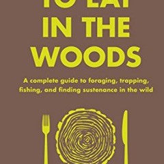 [GET] EBOOK ☑️ How to Eat in the Woods: A Complete Guide to Foraging, Trapping, Fishi
