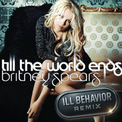Til The World Ends[ILL Behavior Remix]