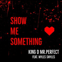 Show Me Something feat. Myles Smyles (Produced by King D Mr. Perfect & Myles Smyles)