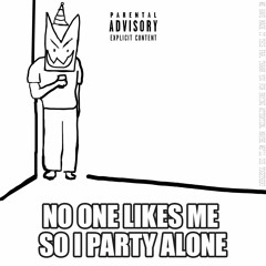 No One Likes Me So I Party Alone