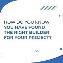 How Do You Know You Have Found The Right Builder For Your Project?