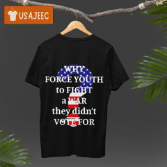 Why Force Youth To Fight A War They Didn’t Vote For Shirt