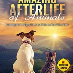READ EBOOK 💔 The Amazing Afterlife of Animals: Messages and Signs From Our Pets On T