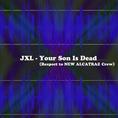 JXL - Your Son Is Dead (Respect To New Alcatraz Crew)