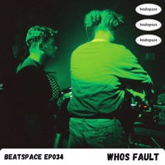 BEATSPACE EP034 // WHOS FAULT