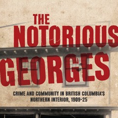 The Notorious Georges: Crime and Community in British Columbia’s Northern Interior, 1909-25