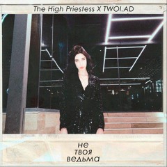 The High Priestess X Twoi.ad - Не Твоя Ведьма