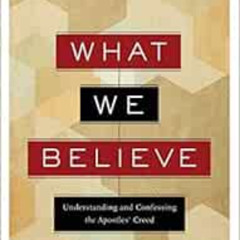 Access PDF 💗 What We Believe: Understanding and Confessing the Apostles' Creed by R.