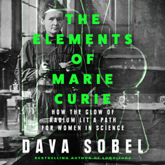 The Elements of Marie Curie: How the Glow of Radium Lit a Path for Women in Science, By Dava Sobel, Read by Patricia Rodriguez