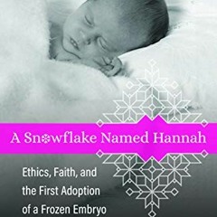 Read EPUB KINDLE PDF EBOOK A Snowflake Named Hannah: Ethics, Faith, and the First Adoption of a Froz