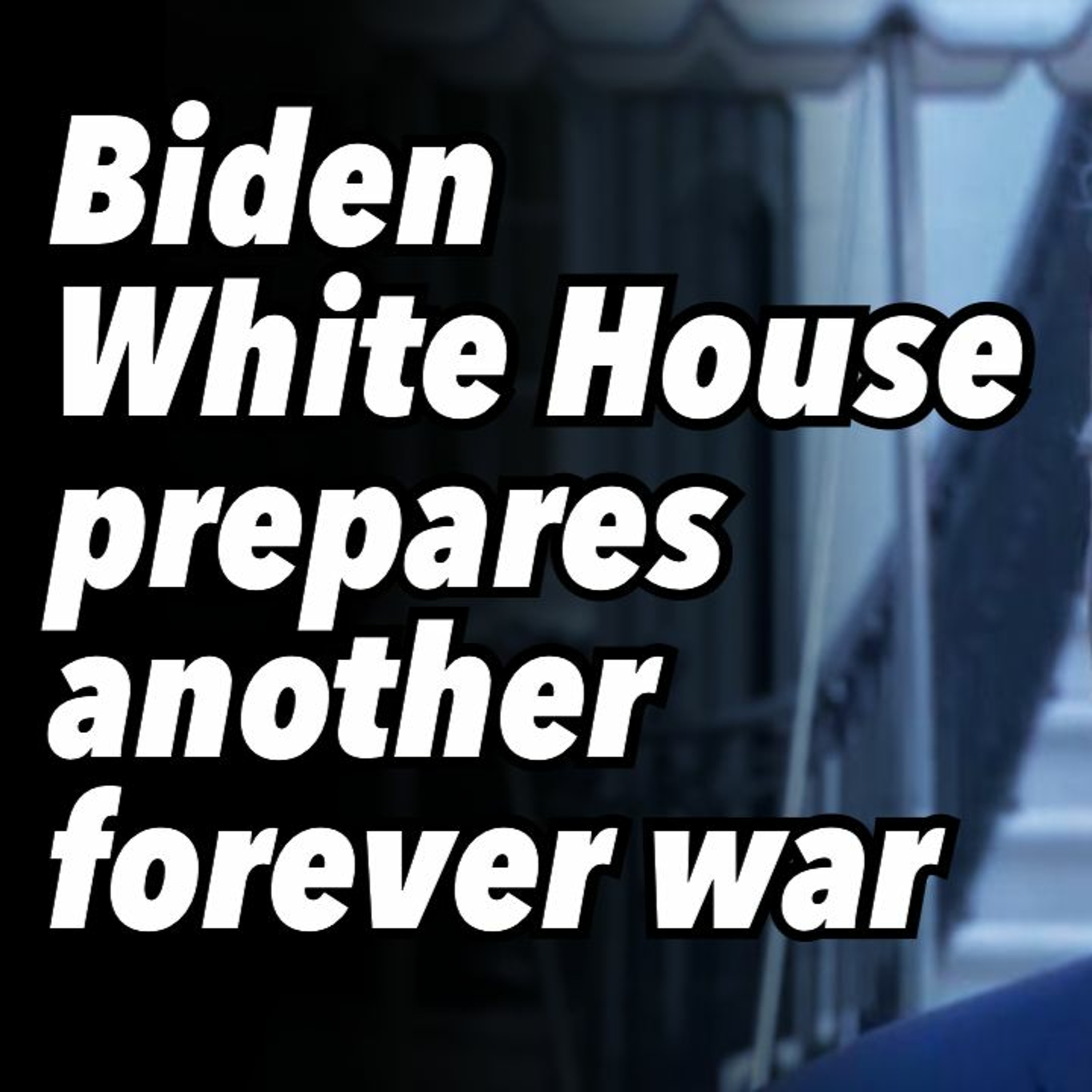 Biden White House prepares another forever war