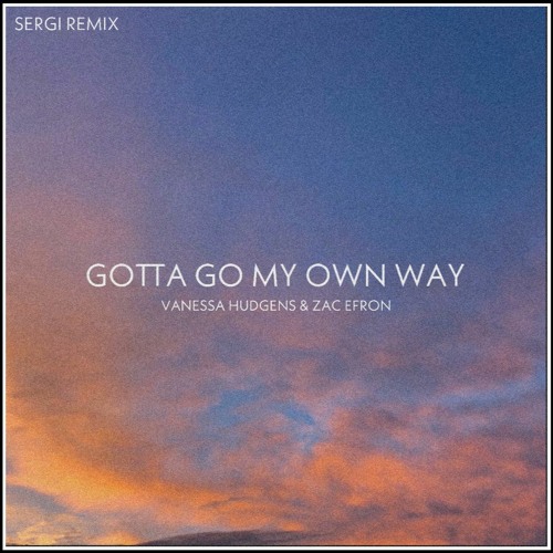 Gotta Go My Own Way - Vanessa Hudgens & Zac Efron (Sergi Remix)
