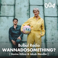 Bulbul Radio 004 - wannadosomething?