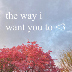 the way i want you to <3