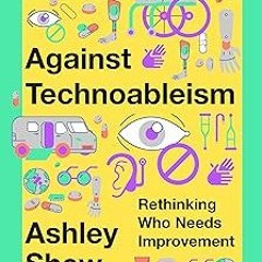 Against Technoableism: Rethinking Who Needs Improvement BY: Ashley Shew (Author) +Save*