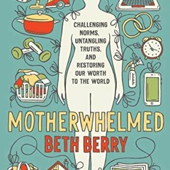 [GET] PDF EBOOK EPUB KINDLE Motherwhelmed: Challenging Norms, Untangling Truths, and